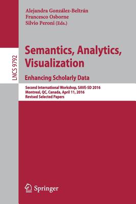 Semantics, Analytics, Visualization. Enhancing Scholarly Data: Second International Workshop, SAVE-SD 2016, Montreal, QC, Canada, April 11, 2016, Revised Selected Papers - Gonzlez-Beltrn, Alejandra (Editor), and Osborne, Francesco (Editor), and Peroni, Silvio (Editor)