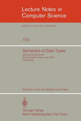 Semantics of Data Types: International Symposium Sophia-Antipolis, France, June 27-29, 1984. Proceedings - Kahn, G (Editor), and Macqueen, D B (Editor), and Plotkin, G (Editor)