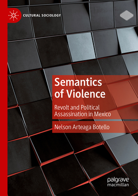 Semantics of Violence: Revolt and Political Assassination in Mexico - Arteaga Botello, Nelson