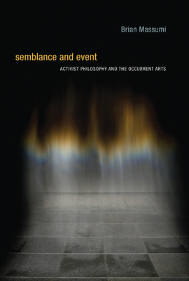 Semblance and Event: Activist Philosophy and the Occurrent Arts - Massumi, Brian