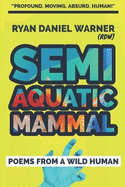 Semi Aquatic Mammal: Poems from a Wild Human