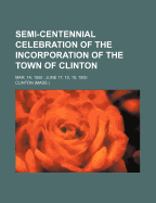 Semi-Centennial Celebration of the Incorporation of the Town of Clinton; Mar. 14, 1850 June 17, 18, 19, 1900