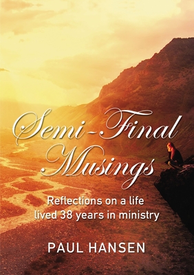 Semi-Final Musings: Reflections on a Life Lived 38 Years in Ministry - Hansen, Paul