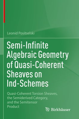 Semi-Infinite Algebraic Geometry of Quasi-Coherent Sheaves on Ind-Schemes: Quasi-Coherent Torsion Sheaves, the Semiderived Category, and the Semitensor Product - Positselski, Leonid