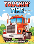 Semi truck coloring book for Kids: Truckin' Time, Rev Up Your Creativity with Classic Trucks, Garbage Trucks, and Tractors in This Exciting Semi Truck Coloring Book for Kids!