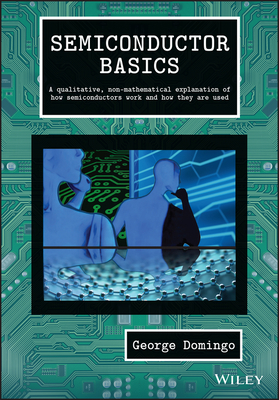 Semiconductor Basics: A Qualitative, Non-Mathematical Explanation of How Semiconductors Work and How They Are Used - Domingo, George