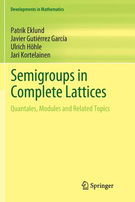 Semigroups in Complete Lattices: Quantales, Modules and Related Topics - Eklund, Patrik, and Gutie rrez Garci a, Javier, and Hhle, Ulrich