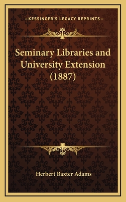 Seminary Libraries and University Extension (1887) - Adams, Herbert Baxter, Professor