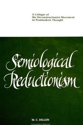 Semiological Reductionism: A Critique of the Deconstructionist Movement in Postmodern Thought - Dillon, M C