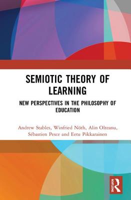 Semiotic Theory of Learning: New Perspectives in the Philosophy of Education - Stables, Andrew, and Nth, Winfried, and Olteanu, Alin