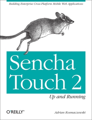 Sencha Touch 2 Up and Running: Building Enterprise Cross-Platform Mobile Web Applications - Kosmaczewski, Adrian