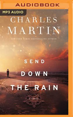 Send Down the Rain: New from the Author of the Mountain Between Us and the New York Times Bestseller Where the River Ends - Martin, Charles, and Verner, Adam (Read by)