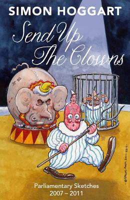 Send Up the Clowns: Parliamentary Sketches 2007-11 - Hoggart, Simon