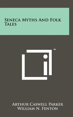 Seneca Myths and Folk Tales - Parker, Arthur Caswell, and Fenton, William N (Introduction by)