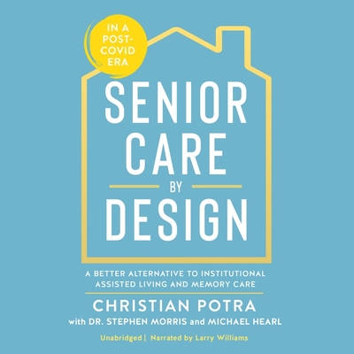 Senior Care by Design: A Better Alternative to Institutional Assisted Living and Memory Care - Potra, Christian, and Hearl, Michael, and Morris, Stephen