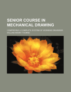 Senior Course in Mechanical Drawing: Comprising a Complete System of Working Drawings (Classic Reprint)