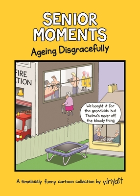 Senior Moments: Ageing Disgracefully: A timelessly funny cartoon collection by Whyatt - Whyatt, Tim