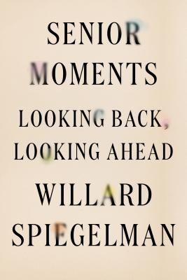 Senior Moments: Looking Back, Looking Ahead - Spiegelman, Willard