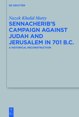 Sennacherib's Campaign Against Judah and Jerusalem in 701 B.C.: A Historical Reconstruction - Matty, Nazek Khalid