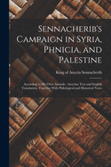 Sennacherib's Campaign in Syria, Phnicia, and Palestine: According to His Own Annuals: Assyrian Text and English Translation, Together with Philological and Historical Notes