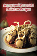 Sensational Dates: 103 Delicious Recipes