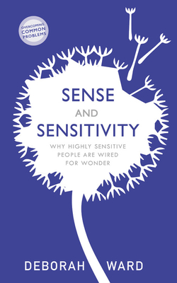 Sense and Sensitivity: Why Highly Sensitive People Are Wired for Wonder - Ward, Deborah
