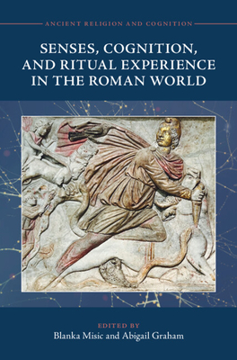 Senses, Cognition, and Ritual Experience in the Roman World - Misic, Blanka (Editor), and Graham, Abigail (Editor)
