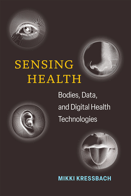 Sensing Health: Bodies, Data, and Digital Health Technologies - Kressbach, Mikki