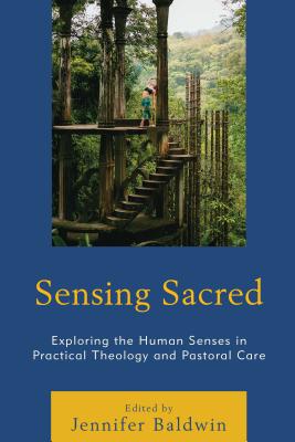 Sensing Sacred: Exploring the Human Senses in Practical Theology and Pastoral Care - Baldwin, Jennifer (Contributions by), and Arel, Stephanie (Contributions by), and Carr, John (Contributions by)