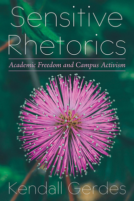 Sensitive Rhetorics: Academic Freedom and Campus Activism - Gerdes, Kendall
