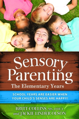 Sensory Parenting: The Elementary Years: School Years Are Easier When Your Child's Senses Are Happy! - Collins, Britt, MS, Otr/L, and Linder Olson, Jackie