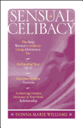 Sensual Celibacy: The Sexy Woman's Guide to Using Abstinence for Recharging Your Spirit, Discovering Your Passions, Achieving Greater Intimacy in Your Next Relationship