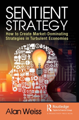 Sentient Strategy: How to Create Market-Dominating Strategies in Turbulent Economies - Weiss, Alan