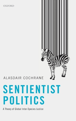 Sentientist Politics: A Theory of Global Inter-Species Justice - Cochrane, Alasdair