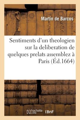 Sentiments d'Un Theologien Sur La Deliberation de Quelques Prelats Assemblez ? Paris: Le Second Jour d'Octobre Dernier, Pour Determiner Les Moyens d'Executer Les Constitutions - Barcos, Martin