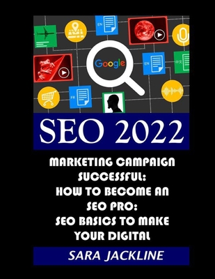 Seo 2022: Marketing Campaign Successful: How To Become An SEO Pro: SEO Basics To Make Your Digital - Jackline, Sara