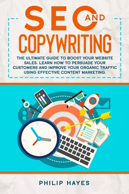 SEO and Copywriting: The Ultimate Guide to Boost Your Website Sales. Learn How to Persuade Your Customers and Improve Your Organic Traffic Using Effective Content Marketing. - Hayes, Philip