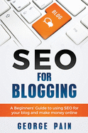 Seo for Blogging: Make Money Online and Replace Your Boss with a Blog Using Seo