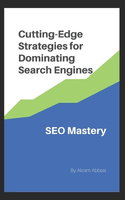 SEO Mastery: Cutting-Edge Strategies for Dominating Search Engines - Abbasi, Akram