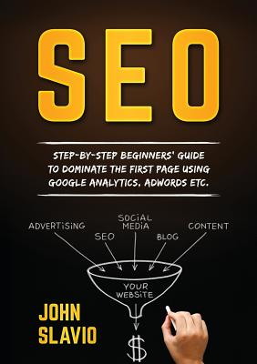 SEO: Step-by-step beginners' guide to dominate the first page using Google Analytics, Adwords etc. - Slavio, John