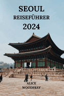 Seoul Reisefhrer 2024: Faszinierende Reise in die Hauptstadt Sdkoreas mit Details zu Hotels, Sehenswrdigkeiten, Restaurants und mehr (Deutsche Ausgabe)