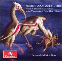 Sepan todos que muero: Music of Peasants & Courtiers in the Viceroyalty of Peru, 17th-18th century - Msica Ficta