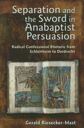 Separation and the Sword in Anabaptist Persuasion: Radical Confessional Rhetoric from Schleitheim to Dordrecht