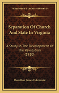 Separation Of Church And State In Virginia: A Study In The Development Of The Revolution (1910)