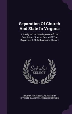 Separation Of Church And State In Virginia: A Study In The Development Of The Revolution. Special Report Of The Department Of Archives And History - Virginia State Library Archives Divisio (Creator), and Hamilton James Eckenrode (Creator)