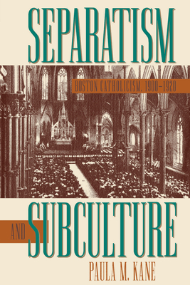 Separatism and Subculture: Boston Catholicism, 1900-1920 - Kane, Paula M