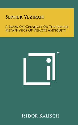 Sepher Yezirah: A Book On Creation Or The Jewish Metaphysics Of Remote Antiquity - Kalisch, Isidor