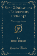 Sept Generations D'Executeurs, 1688-1847, Vol. 2: Memoires Des Sanson (Classic Reprint)