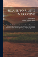 Sequel to Riley's Narrative: Being a Sketch of Interesting Incidents in the Life, Voyages and Travels of Capt. James Riley, from the Period of His Return to His Native Land, After His Shipwreck, Captivity and Sufferings Among the Arabs of the Desert, as