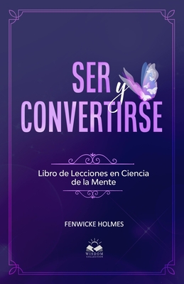 Ser y Convertirse: Lecciones en Ciencia Mental - Allen, Marcela (Translated by), and Holmes, Fenwicke Lindsay